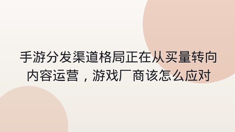 手游分发渠道格局正在从买量转向内容运营，游戏厂商该怎么应对