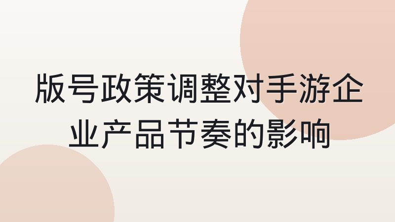 版号政策调整对手游企业产品节奏的影响